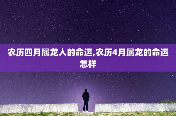 农历四月属龙人的命运,农历4月属龙的命运怎样