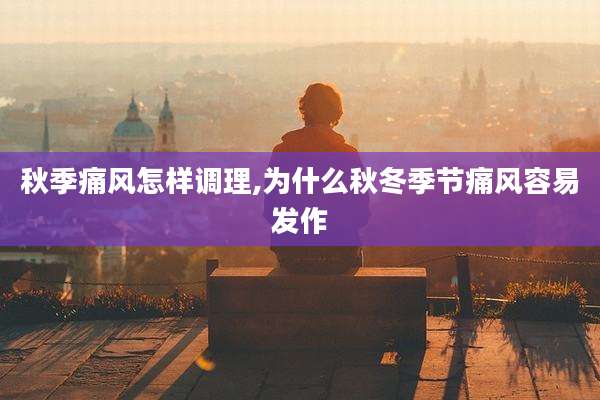 秋季痛风怎样调理,为什么秋冬季节痛风容易发作