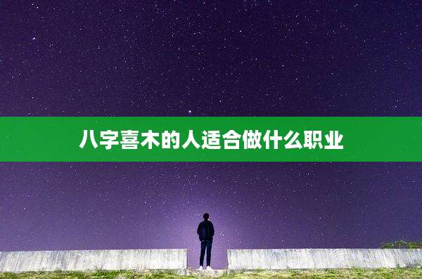 八字喜木的人适合做什么职业