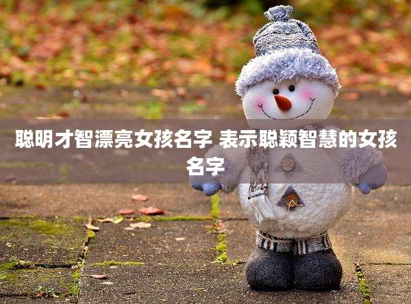 聪明才智漂亮女孩名字 表示聪颖智慧的女孩名字