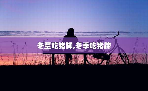 冬至吃猪脚,冬季吃猪蹄