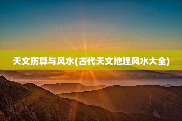 天文历算与风水(古代天文地理风水大全)