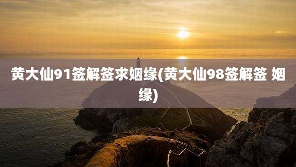 黄大仙91签解签求姻缘(黄大仙98签解签 姻缘)