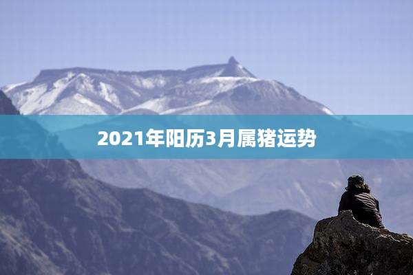 2021年阳历3月属猪运势