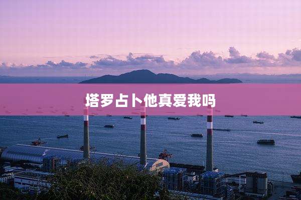 塔罗占卜他真爱我吗