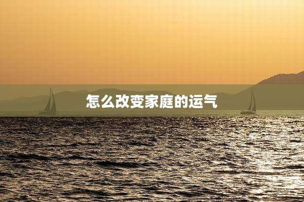 怎么改变家庭的运气