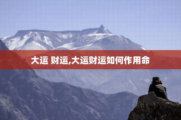 大运 财运,大运财运如何作用命