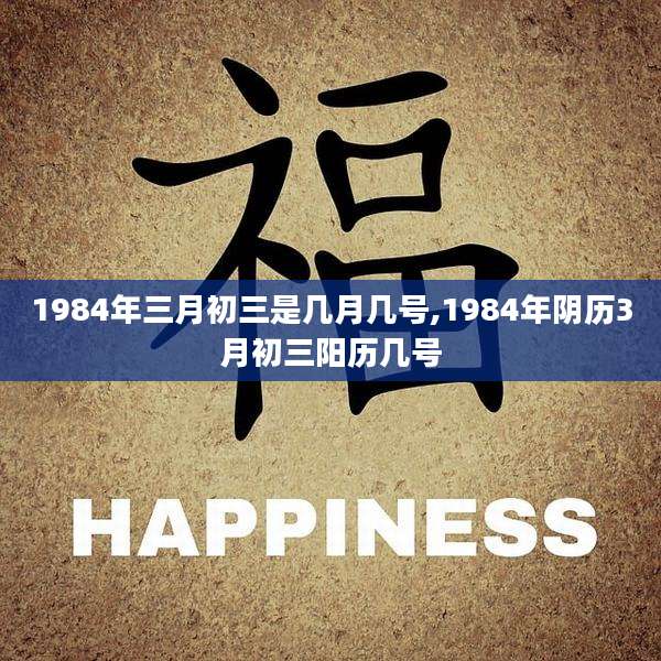 1984年三月初三是几月几号,1984年阴历3月初三阳历几号