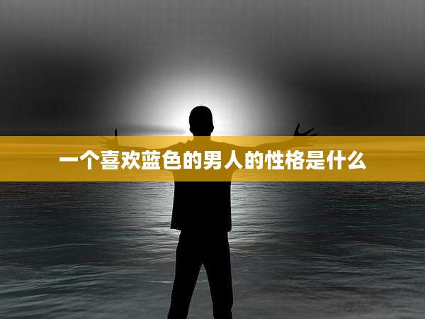 一个喜欢蓝色的男人的性格是什么