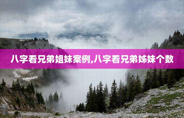 八字看兄弟姐妹案例,八字看兄弟姊妹个数