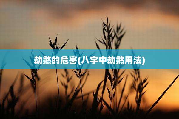 劫煞的危害(八字中劫煞用法)