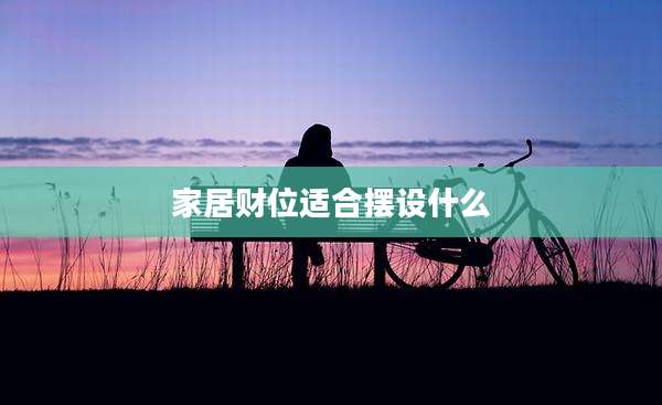 家居财位适合摆设什么