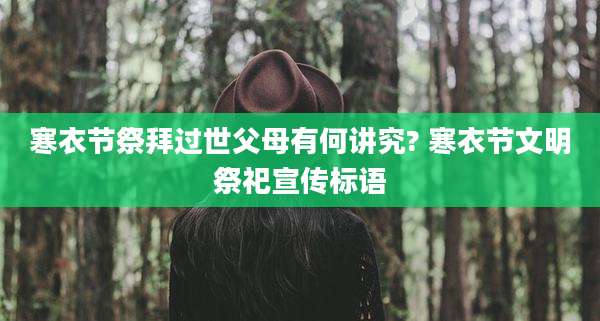 寒衣节祭拜过世父母有何讲究? 寒衣节文明祭祀宣传标语