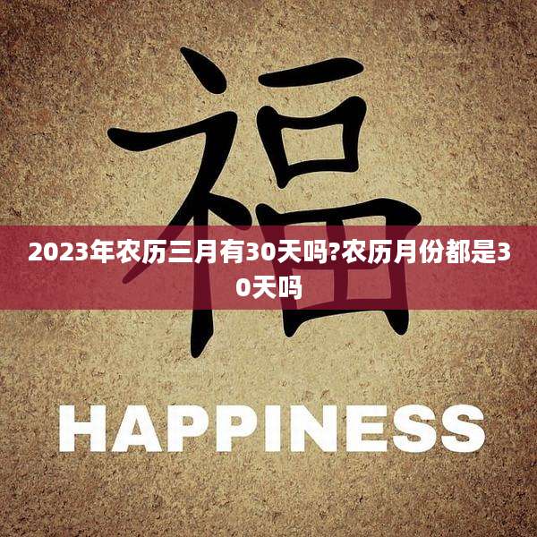 2023年农历三月有30天吗?农历月份都是30天吗