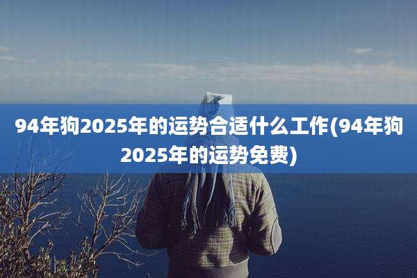 94年狗2025年的运势合适什么工作(94年狗2025年的运势免费)