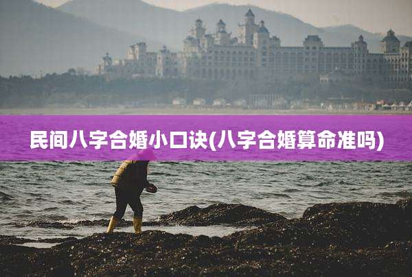 民间八字合婚小口诀(八字合婚算命准吗)