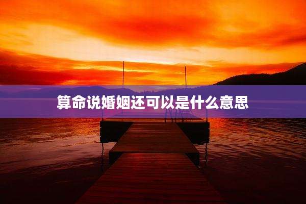 算命说婚姻还可以是什么意思