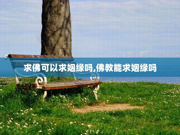 求佛可以求姻缘吗,佛教能求姻缘吗