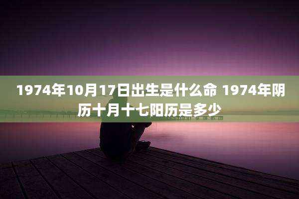 1974年10月17日出生是什么命 1974年阴历十月十七阳历是多少