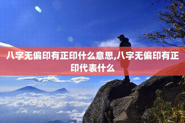 八字无偏印有正印什么意思,八字无偏印有正印代表什么