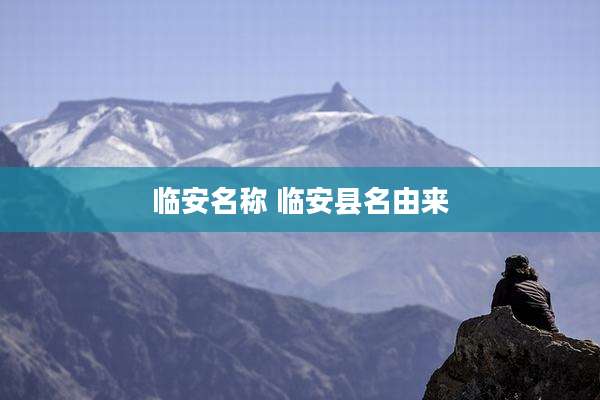 临安名称 临安县名由来
