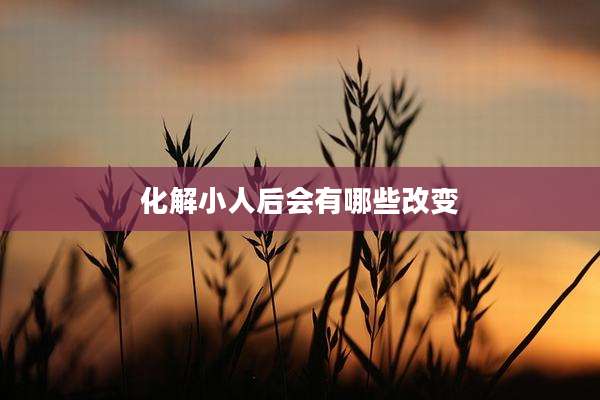 化解小人后会有哪些改变