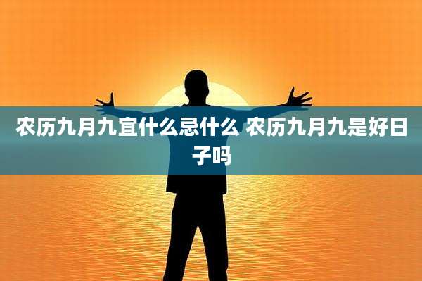 农历九月九宜什么忌什么 农历九月九是好日子吗