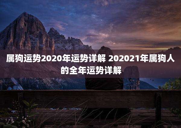 属狗运势2020年运势详解 202021年属狗人的全年运势详解