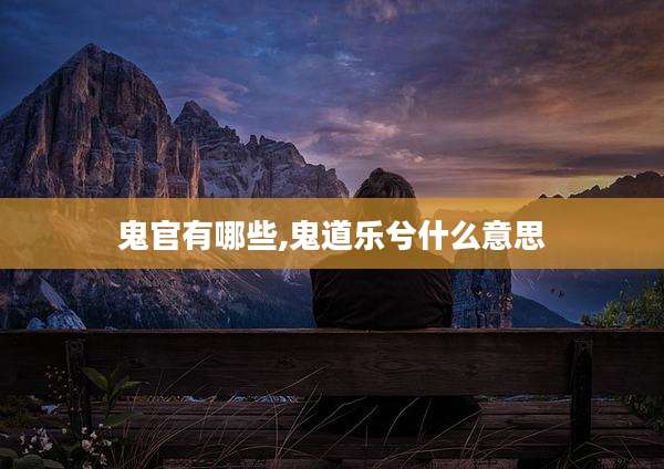 鬼官有哪些,鬼道乐兮什么意思