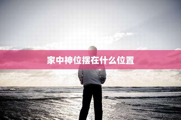 家中神位摆在什么位置