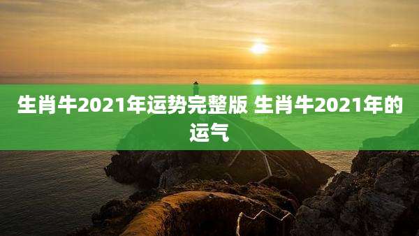 生肖牛2021年运势完整版 生肖牛2021年的运气