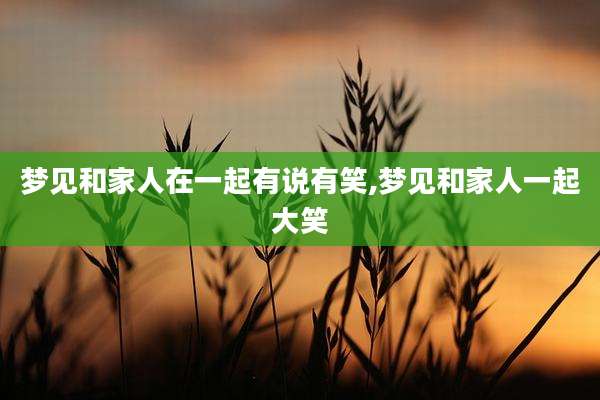 梦见和家人在一起有说有笑,梦见和家人一起大笑