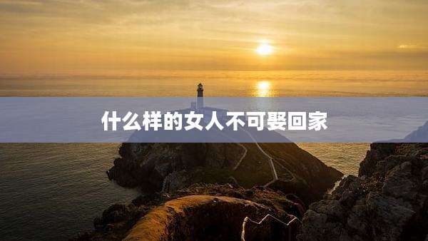 什么样的女人不可娶回家