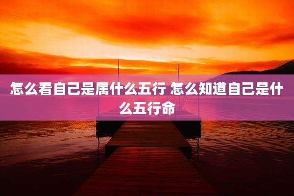 怎么看自己是属什么五行 怎么知道自己是什么五行命
