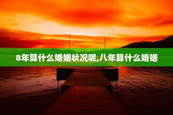 8年算什么婚姻状况呢,八年算什么婚姻