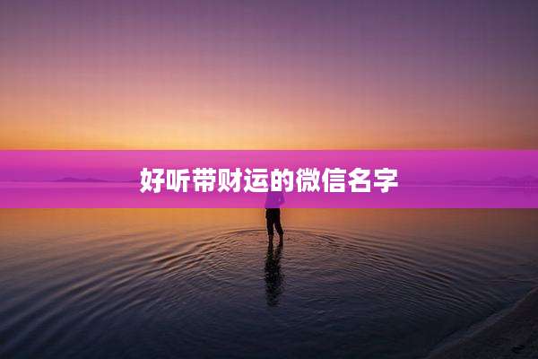 好听带财运的微信名字