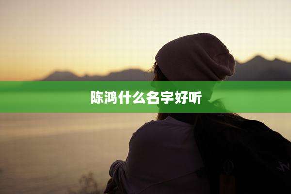 陈鸿什么名字好听