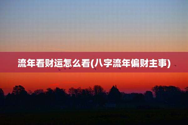 流年看财运怎么看(八字流年偏财主事)