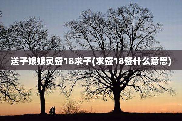 送子娘娘灵签18求子(求签18签什么意思)