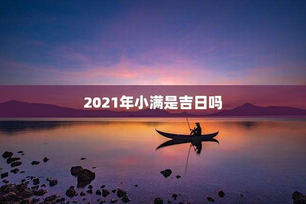 2021年小满是吉日吗