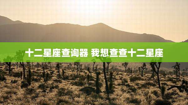 十二星座查询器 我想查查十二星座