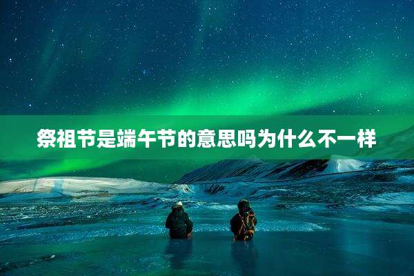 祭祖节是端午节的意思吗为什么不一样