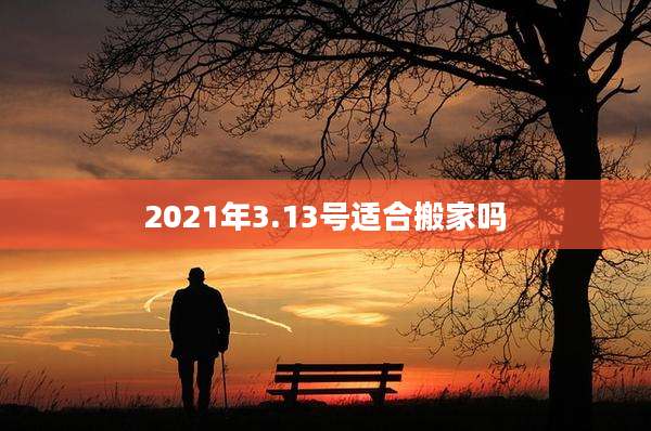 2021年3.13号适合搬家吗