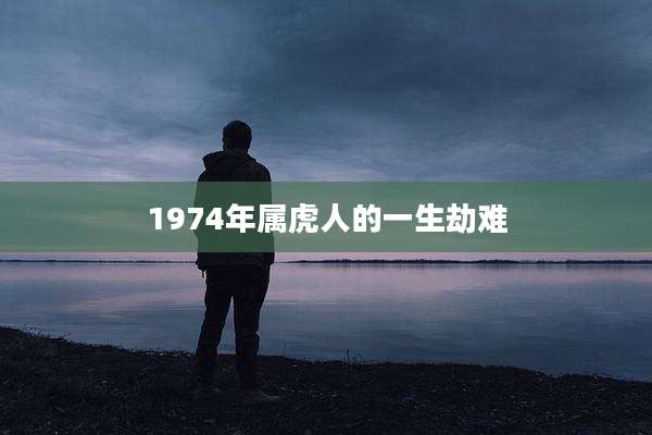 1974年属虎人的一生劫难