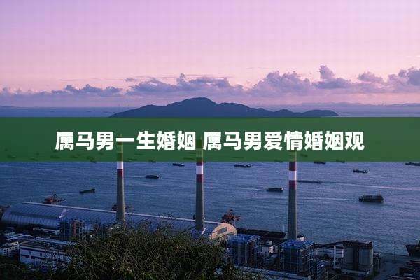 属马男一生婚姻 属马男爱情婚姻观