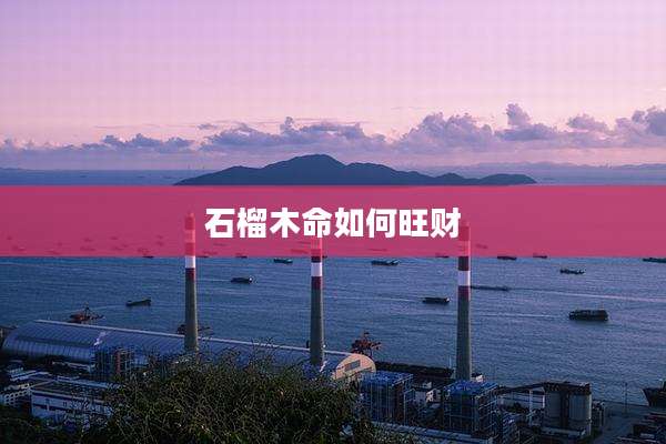 石榴木命如何旺财