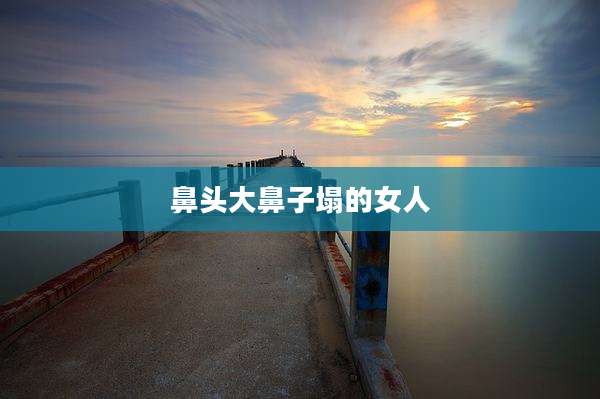 鼻头大鼻子塌的女人