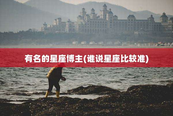 有名的星座博主(谁说星座比较准)