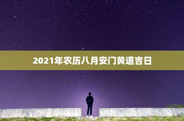 2021年农历八月安门黄道吉日