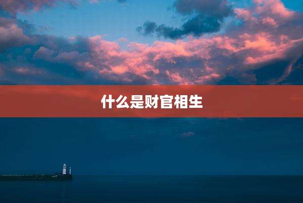 什么是财官相生